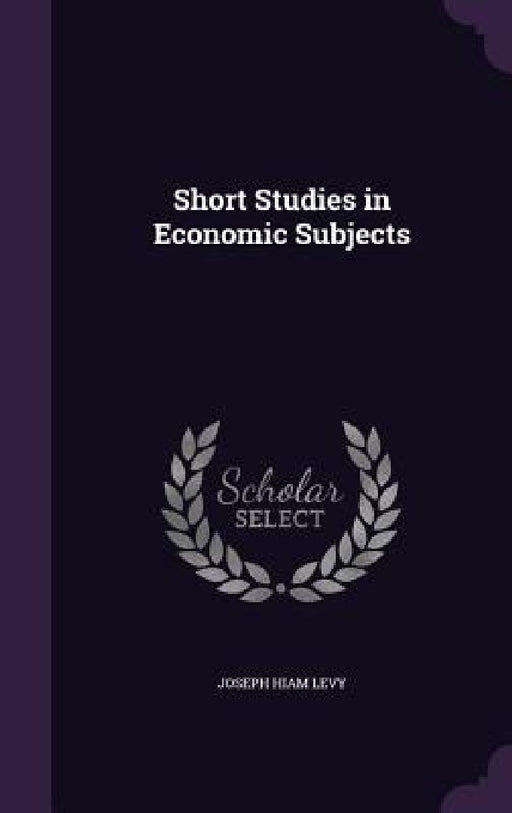 Short Studies in Economic Subjects by Joseph Hiam Levy