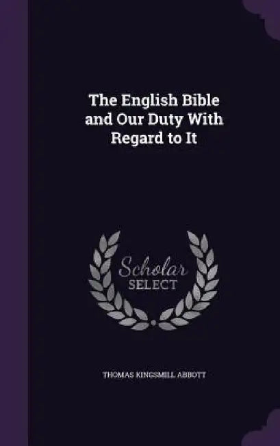 The English Bible and Our Duty With Regard to It by Thomas Kingsmill Abbott