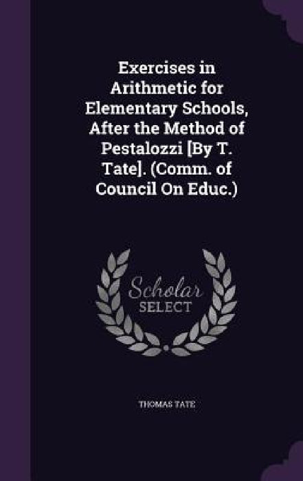 Exercises in Arithmetic for Elementary Schools, After the Method of Pestalozzi [By T. Tate]. (Comm. of Council On Educ.) by Thomas Tate