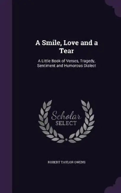 A Smile, Love and a Tear: A Little Book of Verses, Tragedy, Sentiment and Humorous Dialect by Robert Taylor Owens