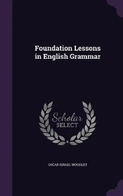 Foundation Lessons in English Grammar by Oscar Israel Woodley