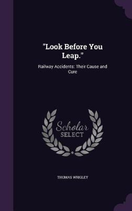 "Look Before You Leap.": Railway Accidents: Their Cause and Cure by Thomas Wrigley