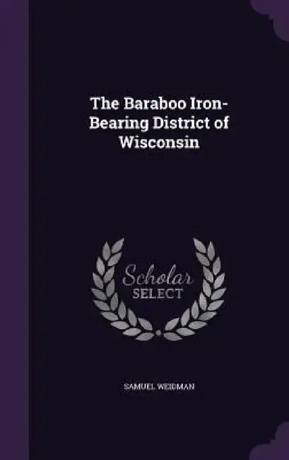 The Baraboo Iron-Bearing District of Wisconsin by Samuel Weidman