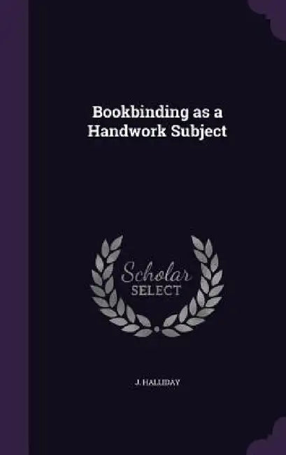 Bookbinding as a Handwork Subject by J. Halliday