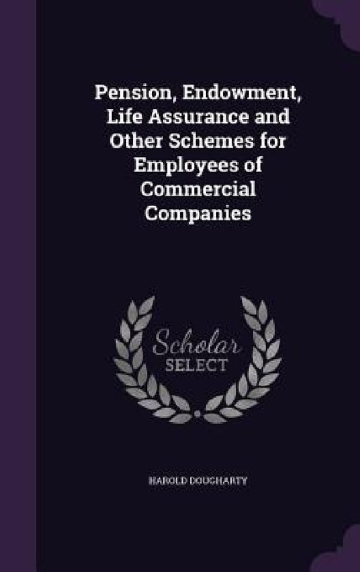 Pension, Endowment, Life Assurance and Other Schemes for Employees of Commercial Companies by Harold Dougharty