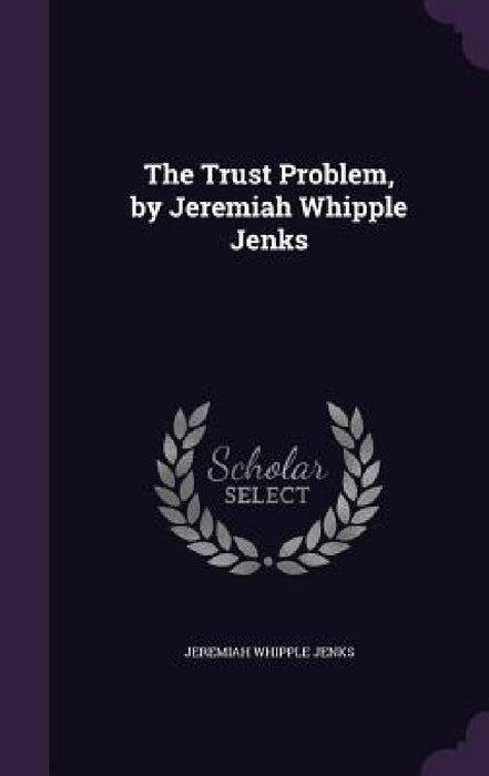 The Trust Problem, by Jeremiah Whipple Jenks by Jeremiah Whipple Jenks