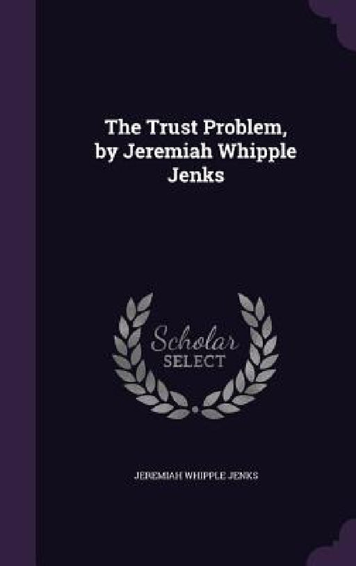 The Trust Problem, by Jeremiah Whipple Jenks by Jeremiah Whipple Jenks