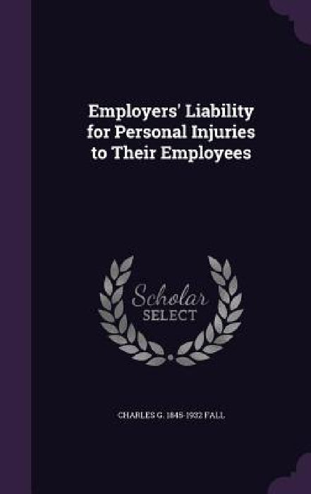 Employers' Liability for Personal Injuries to Their Employees by Charles G. 1845-1932 Fall