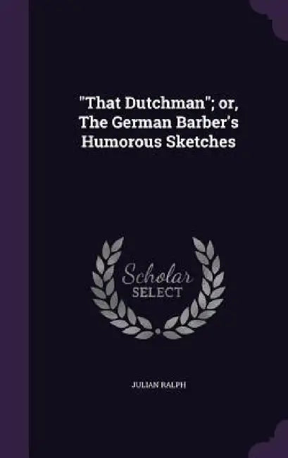 "That Dutchman"; or, The German Barber's Humorous Sketches by Julian Ralph