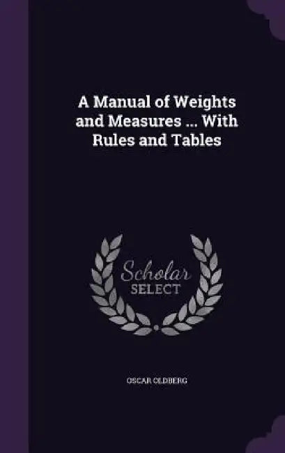 A Manual of Weights and Measures ... With Rules and Tables by Oscar Oldberg