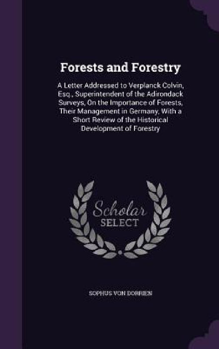 Forests and Forestry: A Letter Addressed to Verplanck Colvin, Esq., Superintendent of the Adirondack Surveys, On the Importance of Forests, by Sophus Von Dorrien