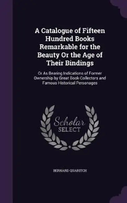 A Catalogue of Fifteen Hundred Books Remarkable for the Beauty Or the Age of Their Bindings: Or As Bearing Indications of Former Ownership by Great Bo by Bernard Quaritch