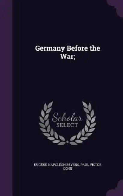 Germany Before the War; by Eugène-Napoléon Beyens, Paul Victor Cohn