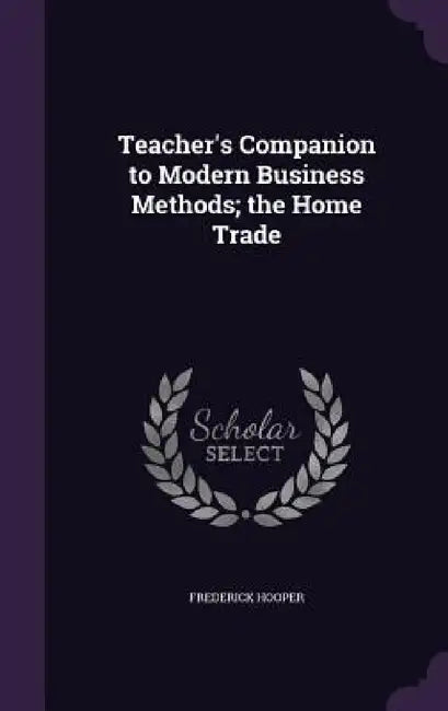 Teacher's Companion to Modern Business Methods; the Home Trade by Frederick Hooper