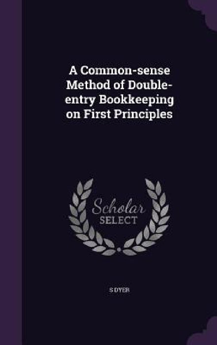 A Common-sense Method of Double-entry Bookkeeping on First Principles by S. Dyer