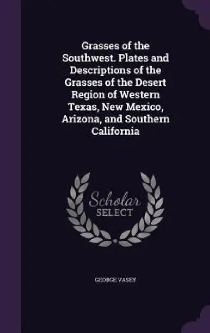 Grasses of the Southwest. Plates and Descriptions of the Grasses of the Desert Region of Western Texas, New Mexico, Arizona, and Southern California by George Vasey