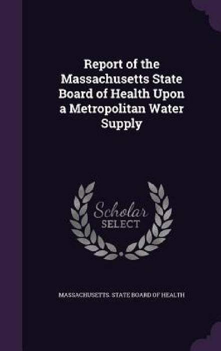 Report of the Massachusetts State Board of Health Upon a Metropolitan Water Supply by Massachusetts State Board of Health