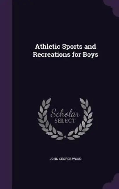 Athletic Sports and Recreations for Boys by John George Wood