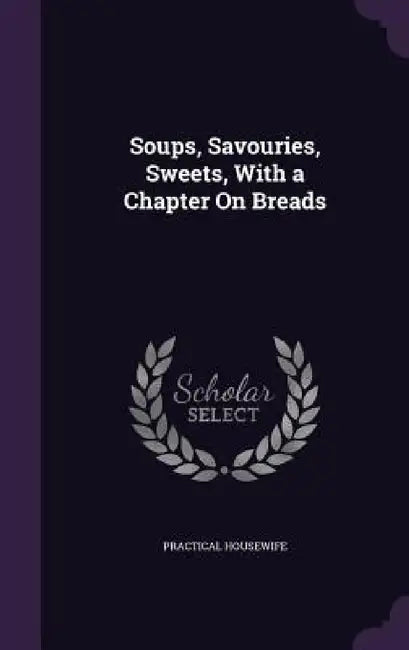 Soups, Savouries, Sweets, With a Chapter On Breads by Practical Housewife