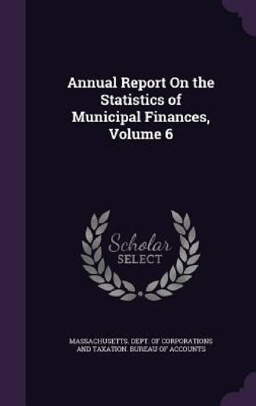 Annual Report On the Statistics of Municipal Finances, Volume 6 by Massachusetts Dept of Corporations and