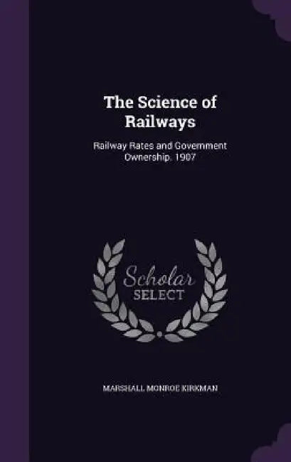 The Science of Railways: Railway Rates and Government Ownership. 1907 by Marshall Monroe Kirkman