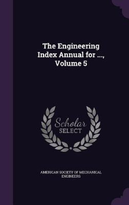 The Engineering Index Annual for ..., Volume 5 by American Society of Mechanical Engineers