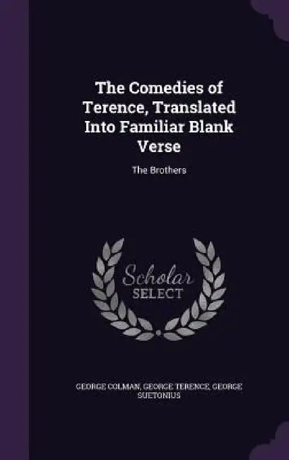 The Comedies of Terence, Translated Into Familiar Blank Verse: The Brothers by George Colman, George Terence, George Suetonius