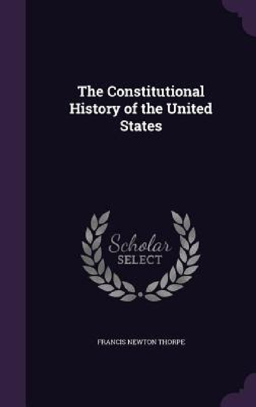 The Constitutional History of the United States by Francis Newton Thorpe
