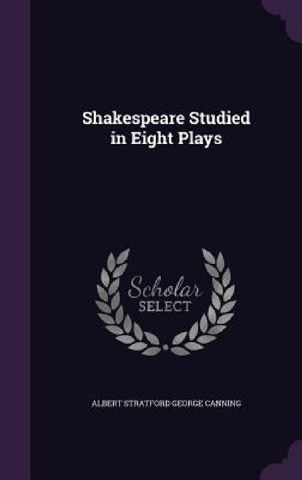 Shakespeare Studied in Eight Plays by Albert Stratford George Canning