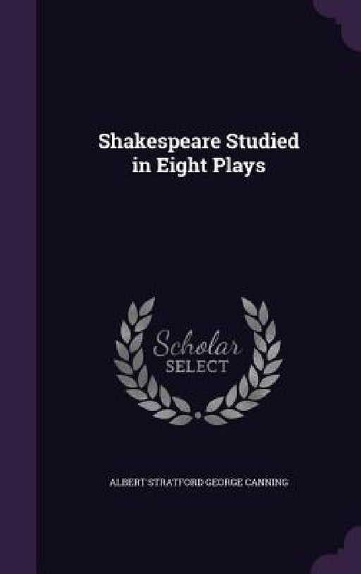 Shakespeare Studied in Eight Plays by Albert Stratford George Canning