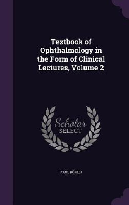 Textbook of Ophthalmology in the Form of Clinical Lectures, Volume 2 by Paul Römer