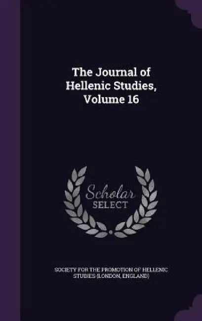 The Journal of Hellenic Studies, Volume 16 by Society for the Promotion of Hellenic St
