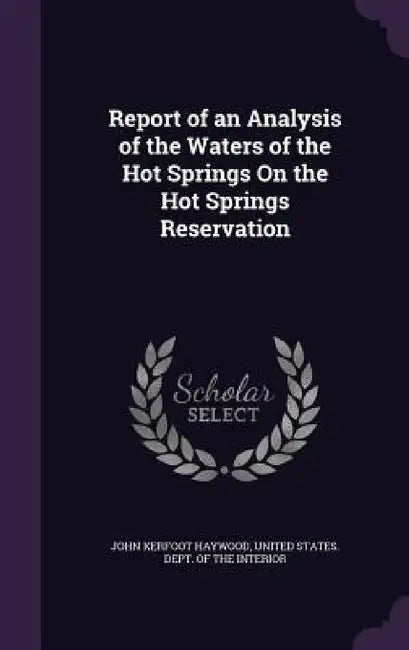 Report of an Analysis of the Waters of the Hot Springs On the Hot Springs Reservation by John Kerfoot Haywood, United States Dept of the Interior