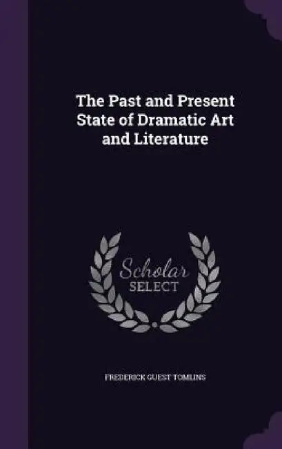 The Past and Present State of Dramatic Art and Literature by Frederick Guest Tomlins