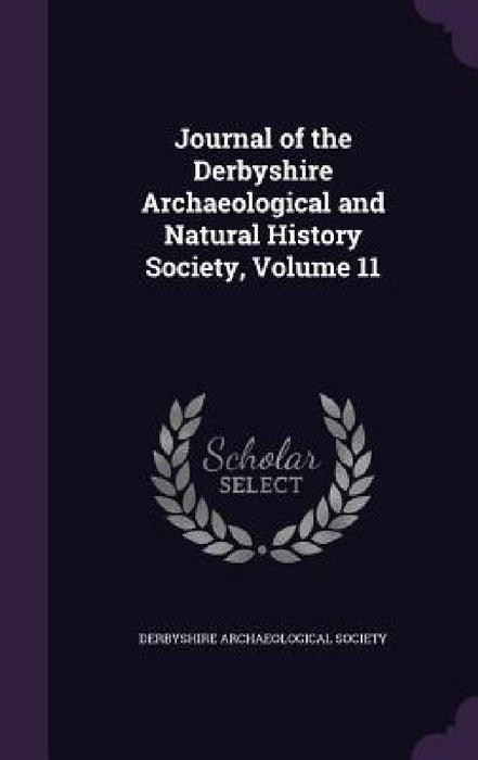 Journal of the Derbyshire Archaeological and Natural History Society, Volume 11 by Derbyshire Archaeological Society