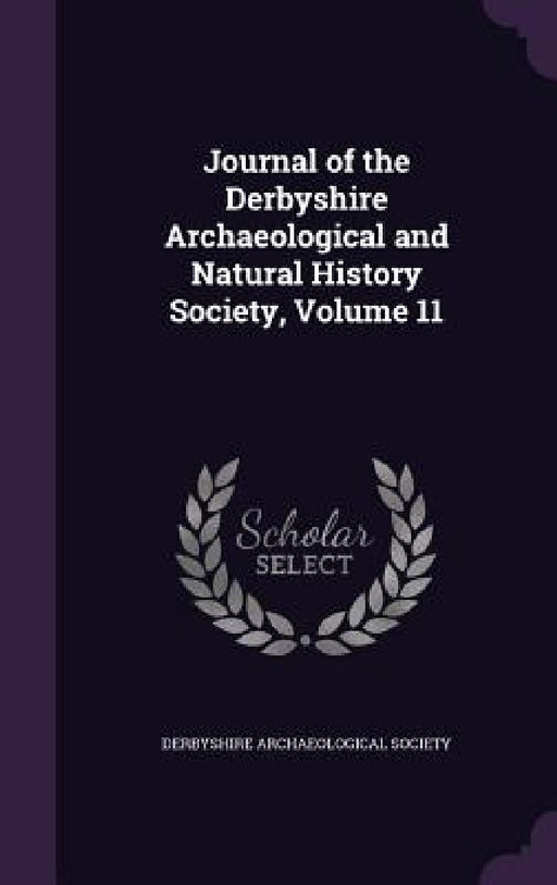 Journal of the Derbyshire Archaeological and Natural History Society, Volume 11 by Derbyshire Archaeological Society