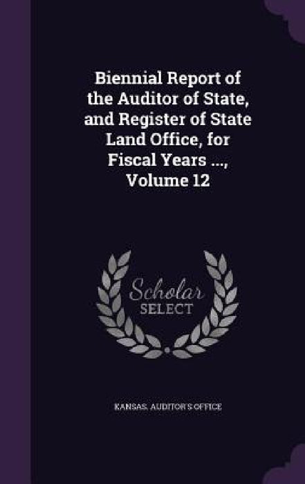 Biennial Report of the Auditor of State, and Register of State Land Office, for Fiscal Years ..., Volume 12 by Kansas Auditor's Office