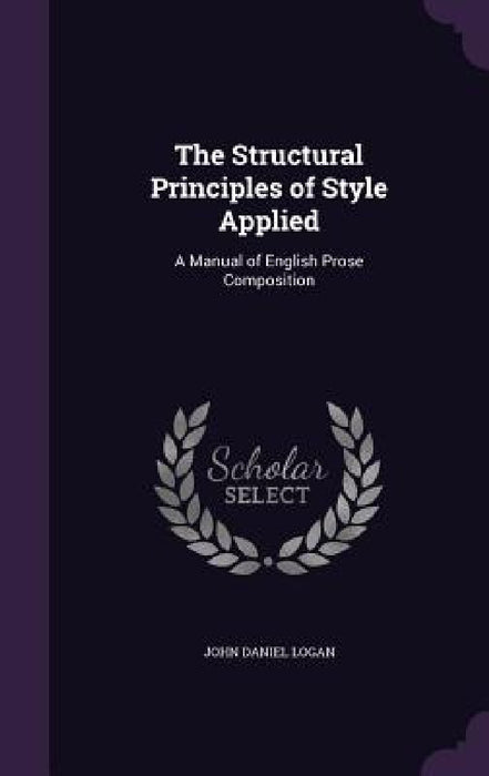 The Structural Principles of Style Applied: A Manual of English Prose Composition by John Daniel Logan