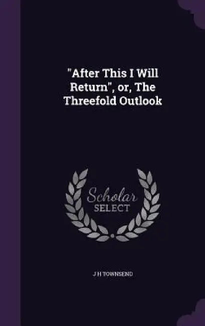 "After This I Will Return", or, The Threefold Outlook by J. H. Townsend