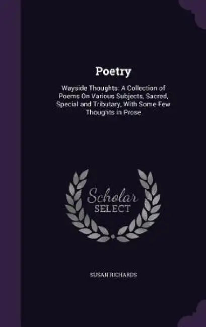 Poetry: Wayside Thoughts: A Collection of Poems On Various Subjects, Sacred, Special and Tributary, With Some Few Thoughts in Prose by Susan Richards