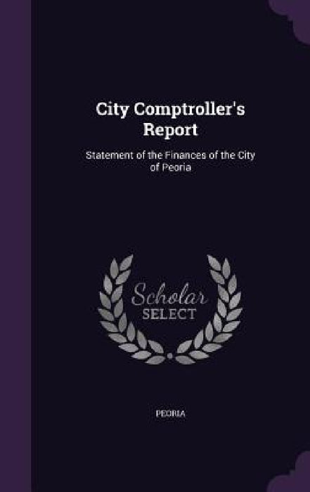 City Comptroller's Report: Statement of the Finances of the City of Peoria by Peoria