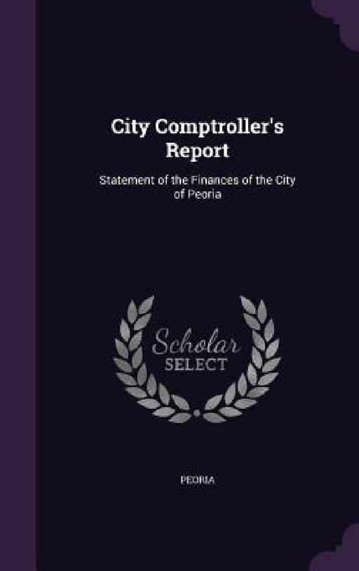 City Comptroller's Report: Statement of the Finances of the City of Peoria by Peoria