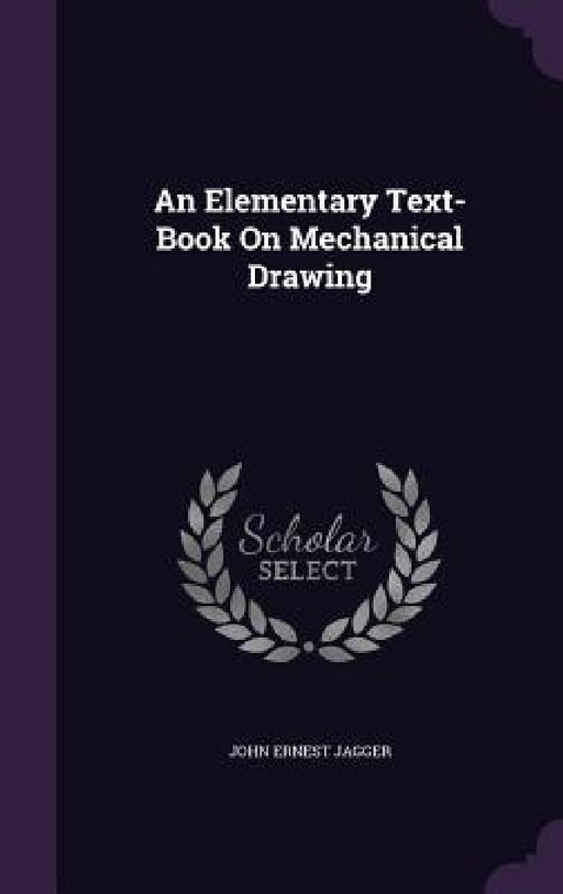 An Elementary Text-Book On Mechanical Drawing by John Ernest Jagger