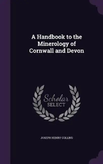 A Handbook to the Minerology of Cornwall and Devon by Joseph Henry Collins