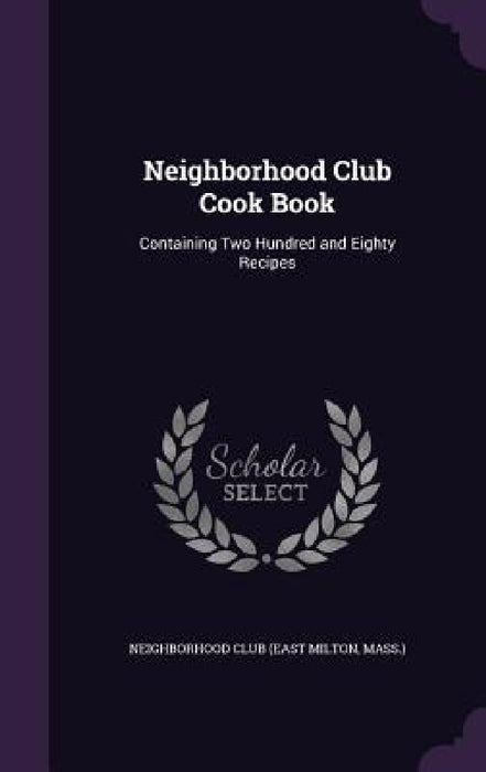 Neighborhood Club Cook Book: Containing Two Hundred and Eighty Recipes by Mass ). Neighborhood Club (East Milton