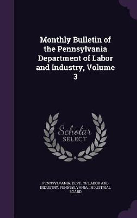 Monthly Bulletin of the Pennsylvania Department of Labor and Industry, Volume 3 by Pennsylvania Dept of Labor and Industr, Pennsylvania Industrial Board