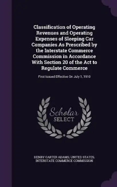 Classification of Operating Revenues and Operating Expenses of Sleeping Car Companies As Prescribed by the Interstate Commerce Commission in Accordanc by Henry Carter Adams, United States Interstate Commerce Commi