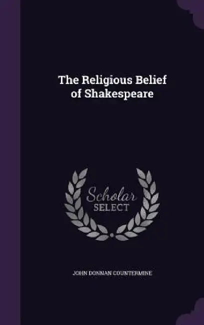 The Religious Belief of Shakespeare by John Donnan Countermine