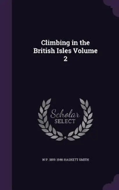 Climbing in the British Isles Volume 2 by W. P. 1859-1946 Haskett Smith