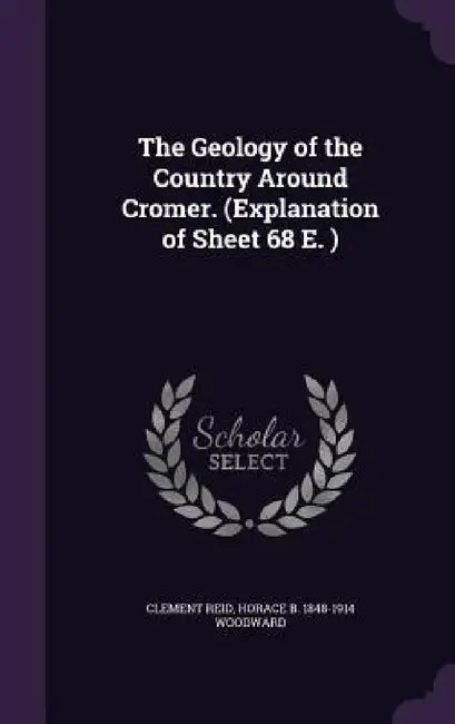 The Geology of the Country Around Cromer. (Explanation of Sheet 68 E. ) by Clement Reid, Horace B. 1848-1914 Woodward